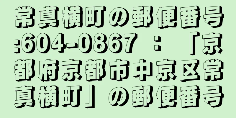 常真横町の郵便番号:604-0867 ： 「京都府京都市中京区常真横町」の郵便番号