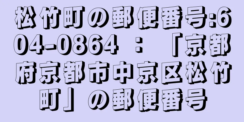 松竹町の郵便番号:604-0864 ： 「京都府京都市中京区松竹町」の郵便番号