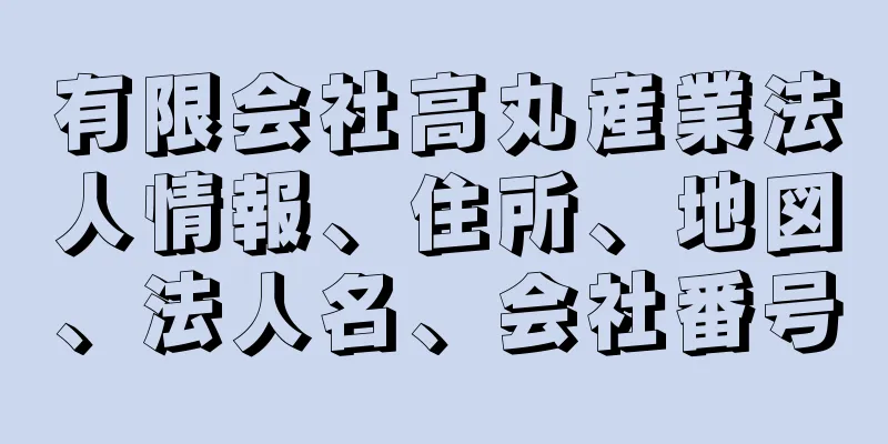 有限会社高丸産業法人情報、住所、地図、法人名、会社番号