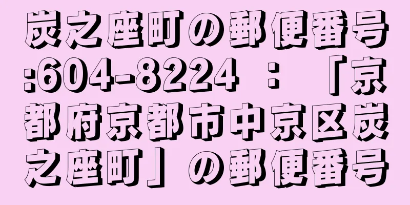 炭之座町の郵便番号:604-8224 ： 「京都府京都市中京区炭之座町」の郵便番号