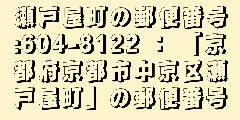 瀬戸屋町の郵便番号:604-8122 ： 「京都府京都市中京区瀬戸屋町」の郵便番号