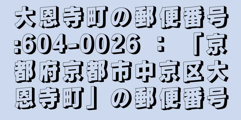 大恩寺町の郵便番号:604-0026 ： 「京都府京都市中京区大恩寺町」の郵便番号