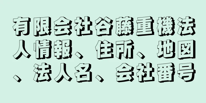 有限会社谷藤重機法人情報、住所、地図、法人名、会社番号