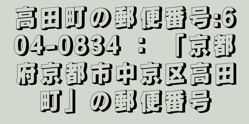 高田町の郵便番号:604-0834 ： 「京都府京都市中京区高田町」の郵便番号