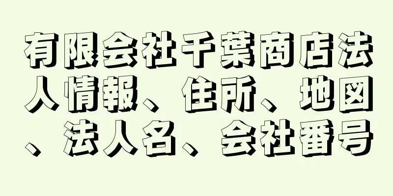 有限会社千葉商店法人情報、住所、地図、法人名、会社番号