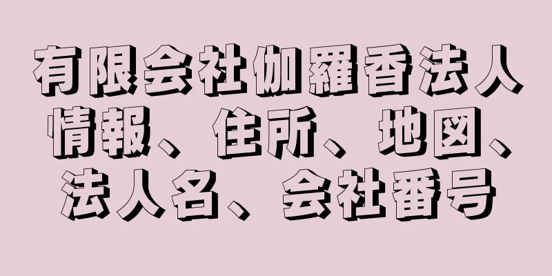 有限会社伽羅香法人情報、住所、地図、法人名、会社番号