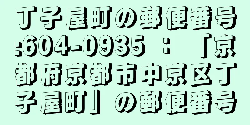 丁子屋町の郵便番号:604-0935 ： 「京都府京都市中京区丁子屋町」の郵便番号