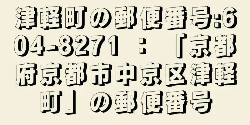 津軽町の郵便番号:604-8271 ： 「京都府京都市中京区津軽町」の郵便番号