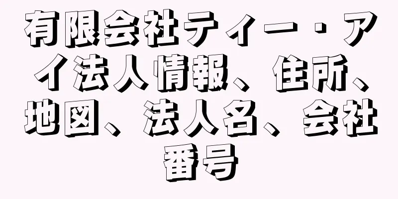 有限会社ティー・アイ法人情報、住所、地図、法人名、会社番号
