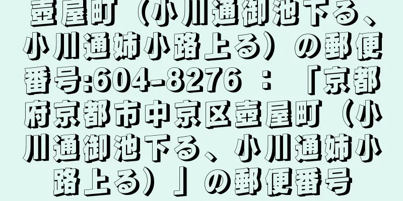 壺屋町（小川通御池下る、小川通姉小路上る）の郵便番号:604-8276 ： 「京都府京都市中京区壺屋町（小川通御池下る、小川通姉小路上る）」の郵便番号