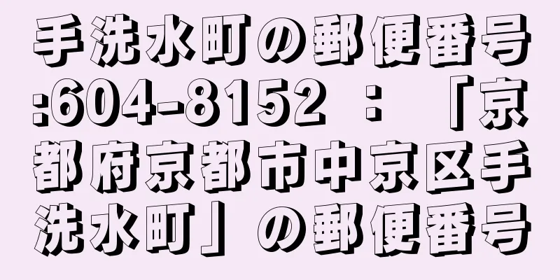 手洗水町の郵便番号:604-8152 ： 「京都府京都市中京区手洗水町」の郵便番号