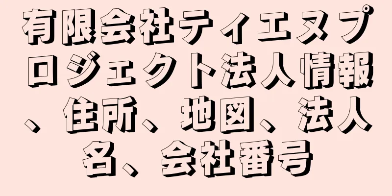 有限会社ティエヌプロジェクト法人情報、住所、地図、法人名、会社番号
