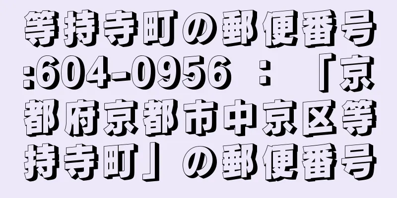 等持寺町の郵便番号:604-0956 ： 「京都府京都市中京区等持寺町」の郵便番号