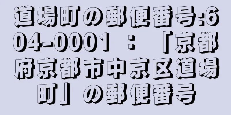 道場町の郵便番号:604-0001 ： 「京都府京都市中京区道場町」の郵便番号