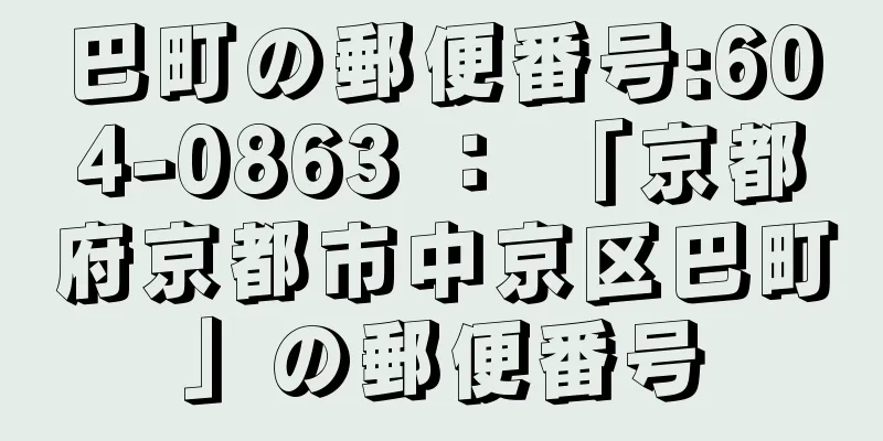 巴町の郵便番号:604-0863 ： 「京都府京都市中京区巴町」の郵便番号