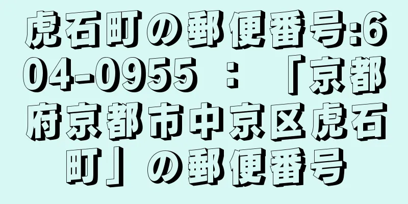 虎石町の郵便番号:604-0955 ： 「京都府京都市中京区虎石町」の郵便番号