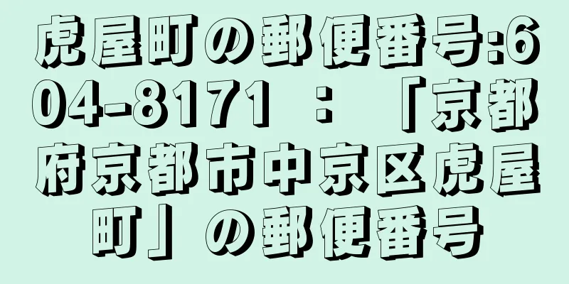 虎屋町の郵便番号:604-8171 ： 「京都府京都市中京区虎屋町」の郵便番号