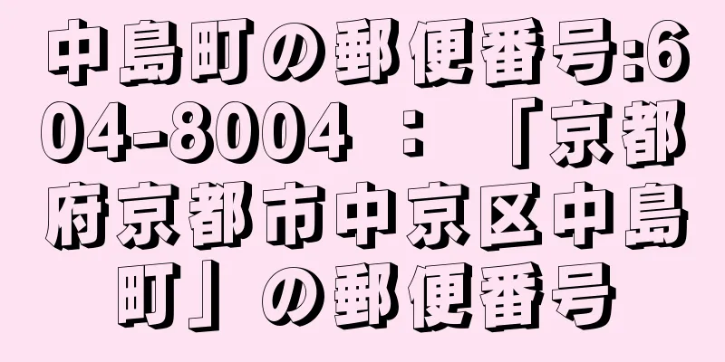 中島町の郵便番号:604-8004 ： 「京都府京都市中京区中島町」の郵便番号