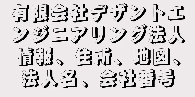 有限会社デザントエンジニアリング法人情報、住所、地図、法人名、会社番号