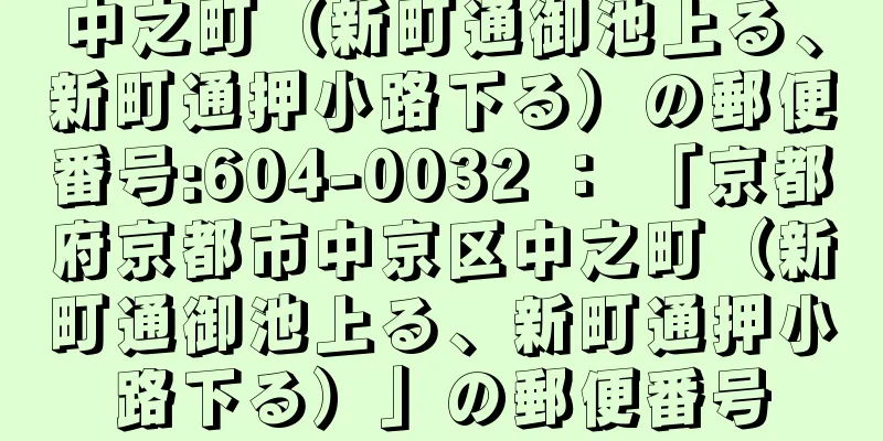 中之町（新町通御池上る、新町通押小路下る）の郵便番号:604-0032 ： 「京都府京都市中京区中之町（新町通御池上る、新町通押小路下る）」の郵便番号