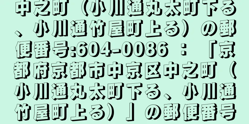 中之町（小川通丸太町下る、小川通竹屋町上る）の郵便番号:604-0086 ： 「京都府京都市中京区中之町（小川通丸太町下る、小川通竹屋町上る）」の郵便番号