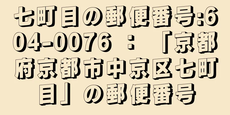 七町目の郵便番号:604-0076 ： 「京都府京都市中京区七町目」の郵便番号