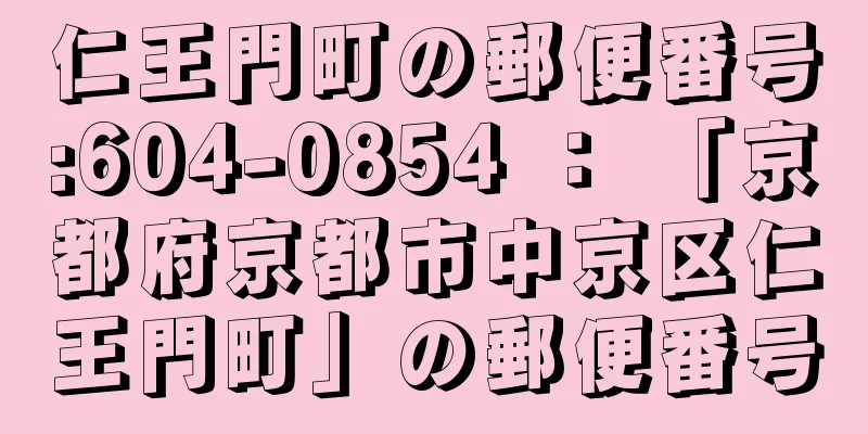 仁王門町の郵便番号:604-0854 ： 「京都府京都市中京区仁王門町」の郵便番号