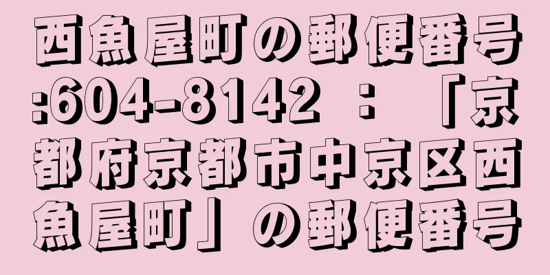 西魚屋町の郵便番号:604-8142 ： 「京都府京都市中京区西魚屋町」の郵便番号