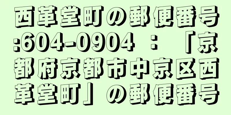 西革堂町の郵便番号:604-0904 ： 「京都府京都市中京区西革堂町」の郵便番号