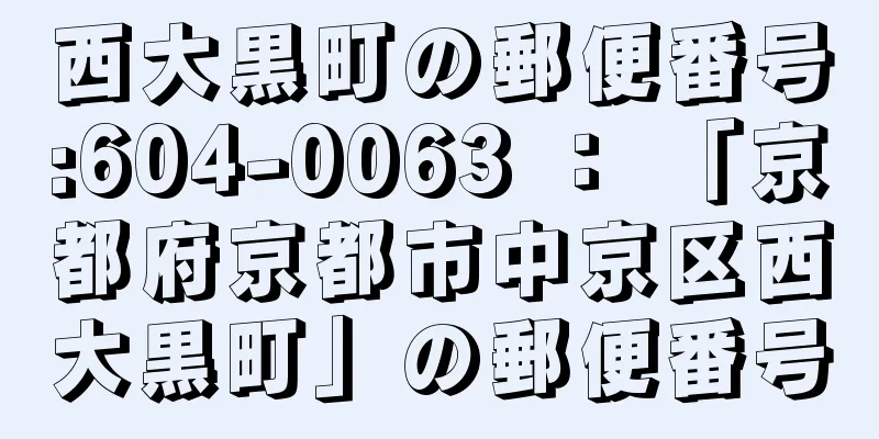 西大黒町の郵便番号:604-0063 ： 「京都府京都市中京区西大黒町」の郵便番号