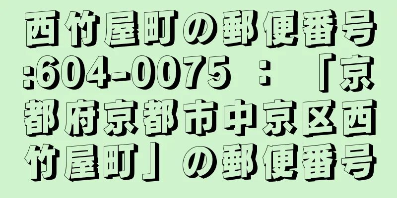 西竹屋町の郵便番号:604-0075 ： 「京都府京都市中京区西竹屋町」の郵便番号