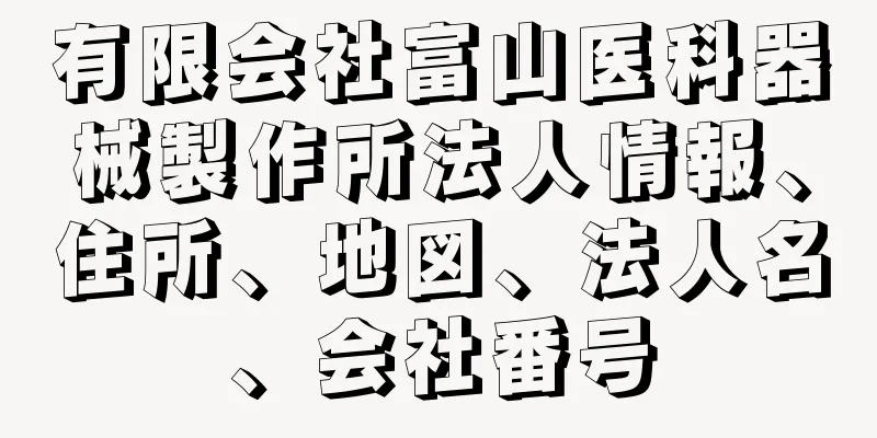 有限会社富山医科器械製作所法人情報、住所、地図、法人名、会社番号