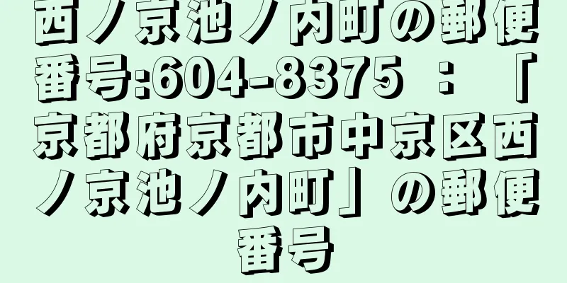 西ノ京池ノ内町の郵便番号:604-8375 ： 「京都府京都市中京区西ノ京池ノ内町」の郵便番号