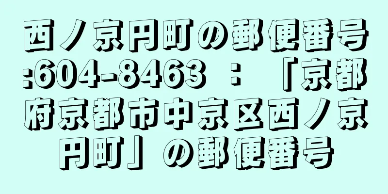 西ノ京円町の郵便番号:604-8463 ： 「京都府京都市中京区西ノ京円町」の郵便番号