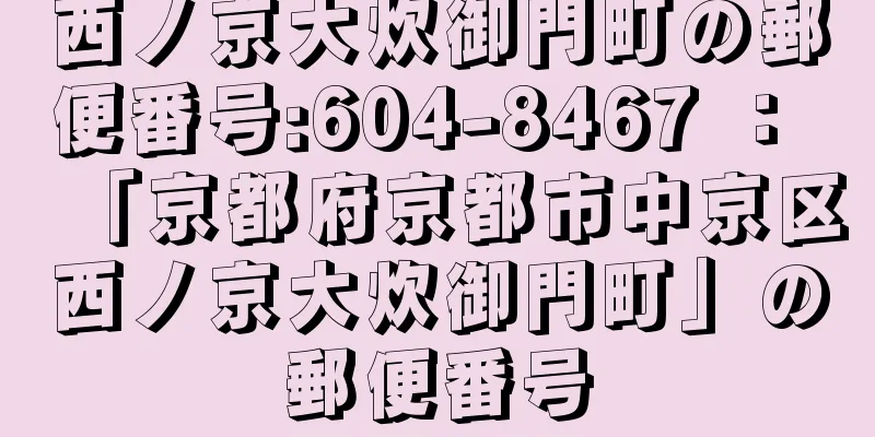 西ノ京大炊御門町の郵便番号:604-8467 ： 「京都府京都市中京区西ノ京大炊御門町」の郵便番号