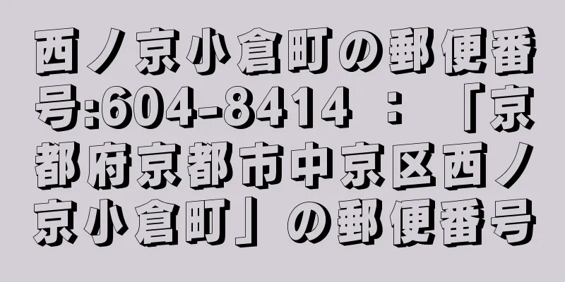 西ノ京小倉町の郵便番号:604-8414 ： 「京都府京都市中京区西ノ京小倉町」の郵便番号