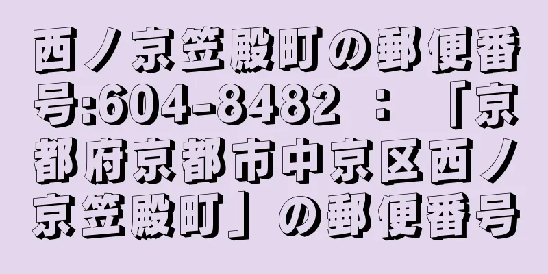 西ノ京笠殿町の郵便番号:604-8482 ： 「京都府京都市中京区西ノ京笠殿町」の郵便番号