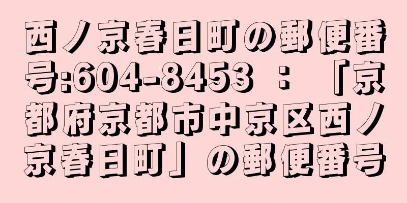 西ノ京春日町の郵便番号:604-8453 ： 「京都府京都市中京区西ノ京春日町」の郵便番号