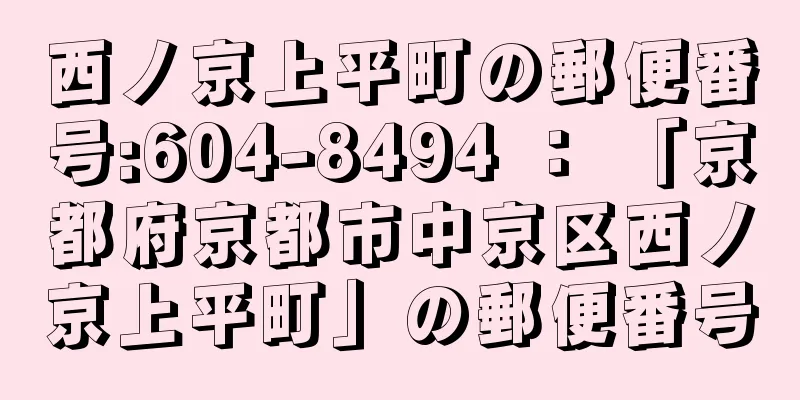 西ノ京上平町の郵便番号:604-8494 ： 「京都府京都市中京区西ノ京上平町」の郵便番号