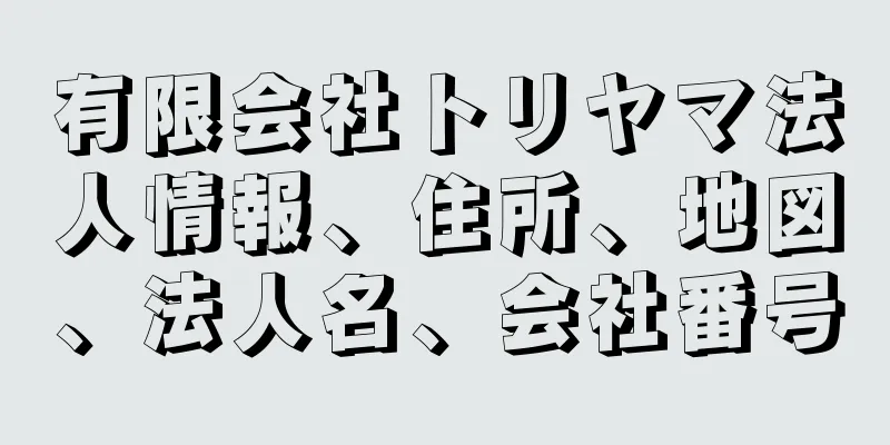 有限会社トリヤマ法人情報、住所、地図、法人名、会社番号