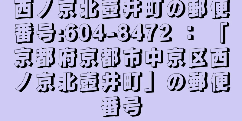 西ノ京北壺井町の郵便番号:604-8472 ： 「京都府京都市中京区西ノ京北壺井町」の郵便番号