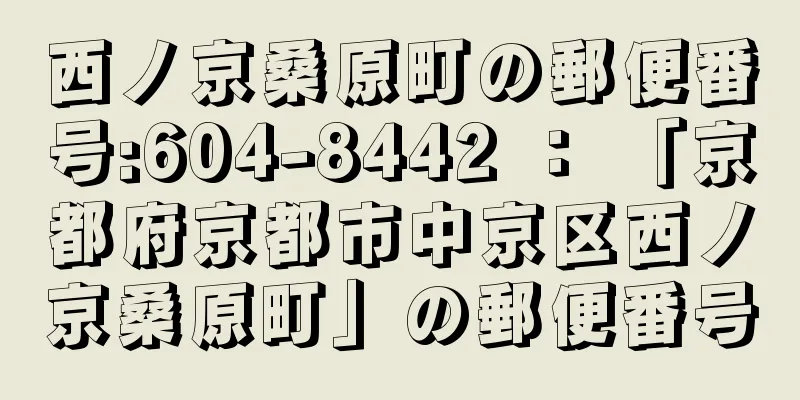 西ノ京桑原町の郵便番号:604-8442 ： 「京都府京都市中京区西ノ京桑原町」の郵便番号