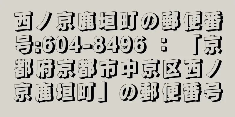 西ノ京鹿垣町の郵便番号:604-8496 ： 「京都府京都市中京区西ノ京鹿垣町」の郵便番号