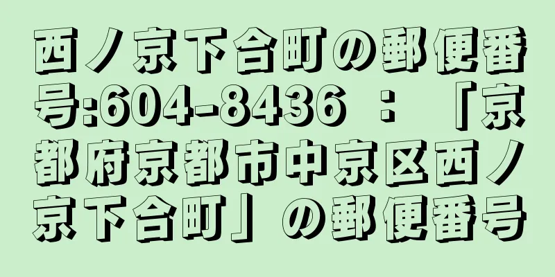 西ノ京下合町の郵便番号:604-8436 ： 「京都府京都市中京区西ノ京下合町」の郵便番号