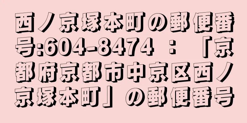 西ノ京塚本町の郵便番号:604-8474 ： 「京都府京都市中京区西ノ京塚本町」の郵便番号