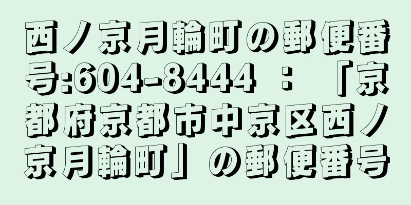 西ノ京月輪町の郵便番号:604-8444 ： 「京都府京都市中京区西ノ京月輪町」の郵便番号