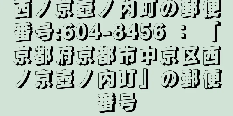 西ノ京壺ノ内町の郵便番号:604-8456 ： 「京都府京都市中京区西ノ京壺ノ内町」の郵便番号