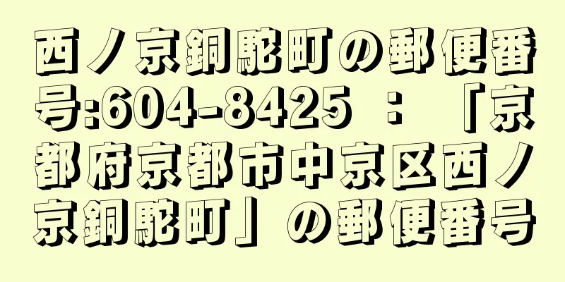 西ノ京銅駝町の郵便番号:604-8425 ： 「京都府京都市中京区西ノ京銅駝町」の郵便番号