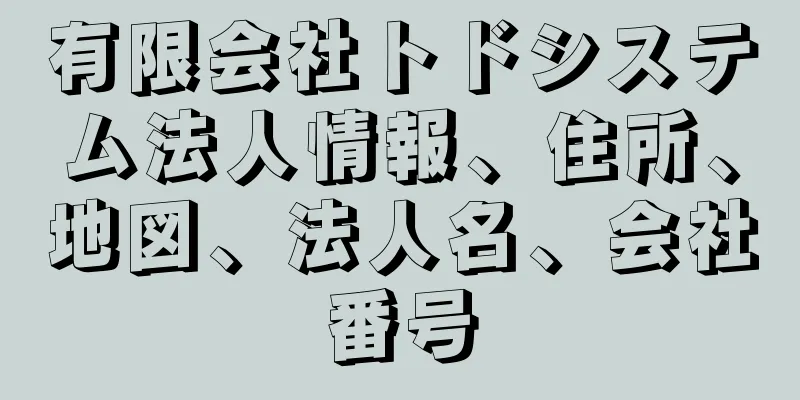 有限会社トドシステム法人情報、住所、地図、法人名、会社番号