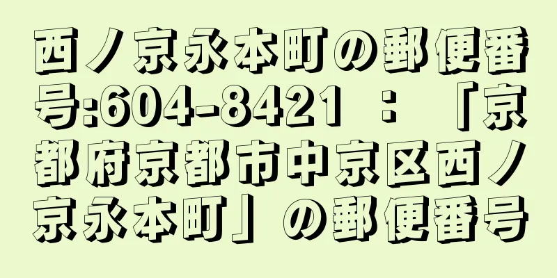 西ノ京永本町の郵便番号:604-8421 ： 「京都府京都市中京区西ノ京永本町」の郵便番号